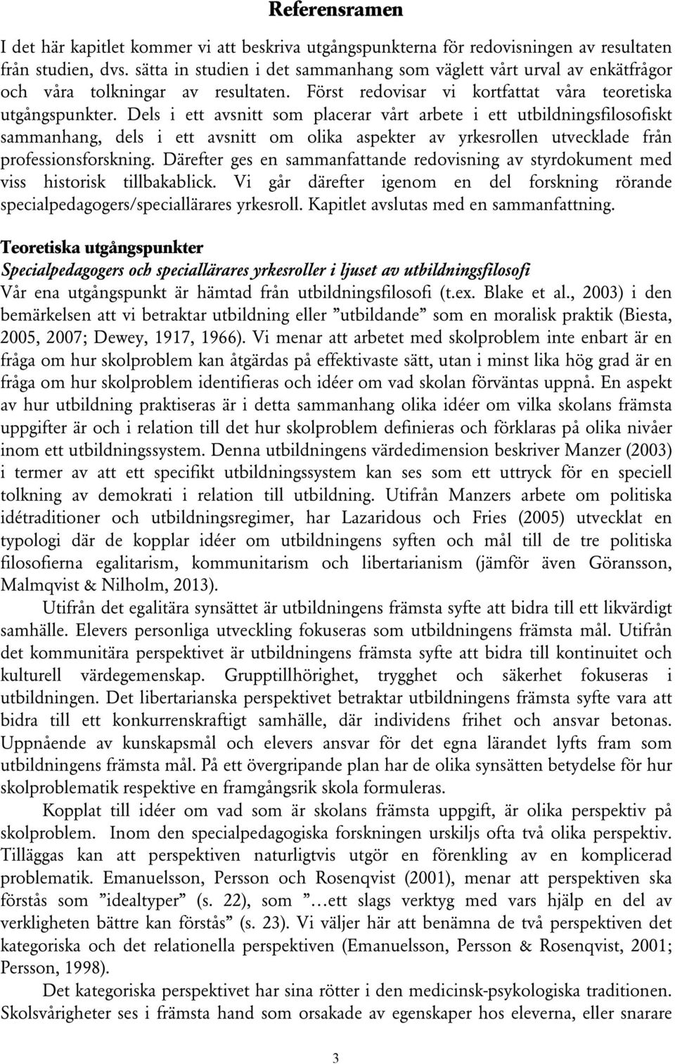 Dels i ett avsnitt som placerar vårt arbete i ett utbildningsfilosofiskt sammanhang, dels i ett avsnitt om olika aspekter av yrkesrollen utvecklade från professionsforskning.
