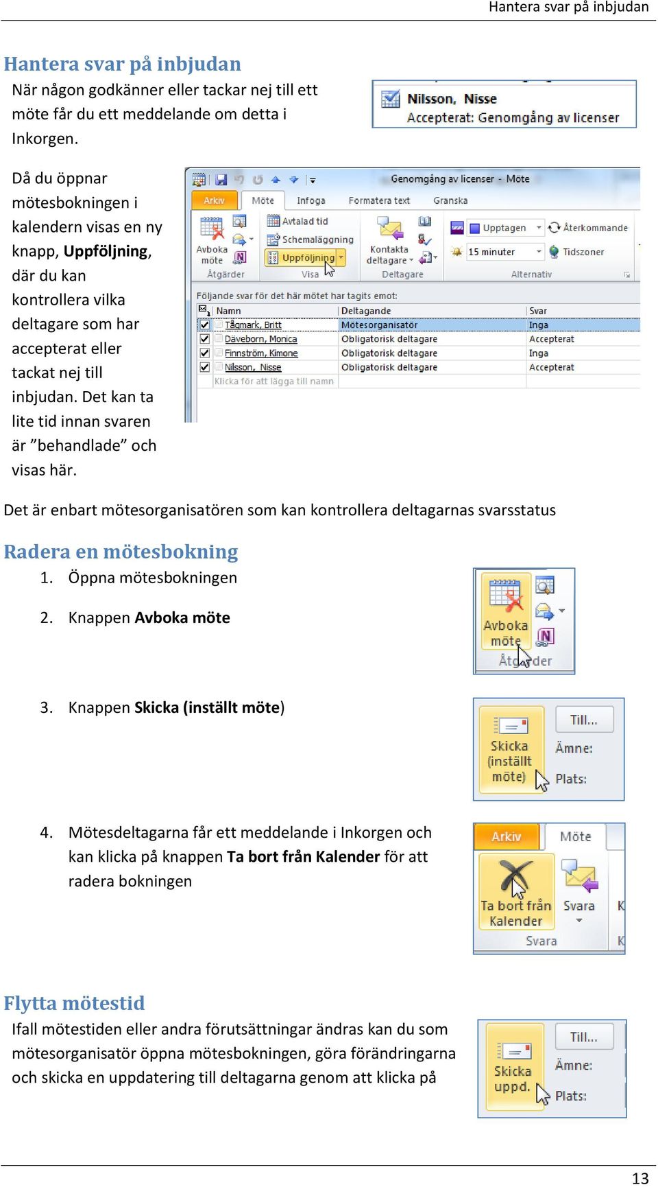 Det kan ta lite tid innan svaren är behandlade och visas här. Det är enbart mötesorganisatören som kan kontrollera deltagarnas svarsstatus Radera en mötesbokning 1. Öppna mötesbokningen 2.