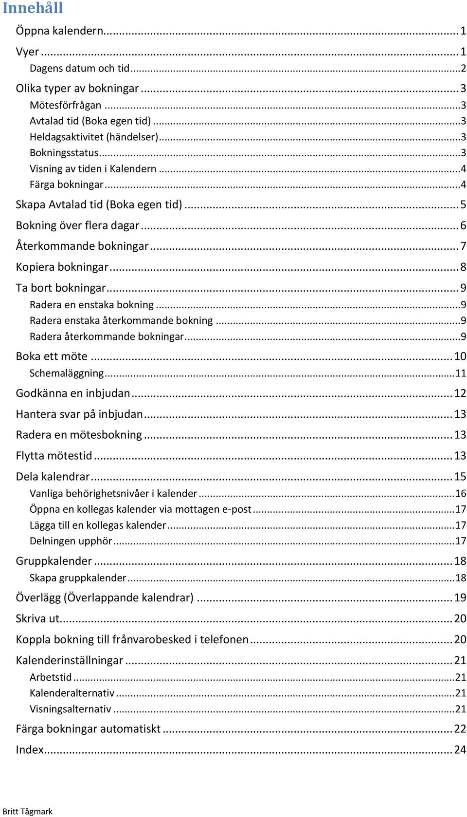 .. 9 Radera en enstaka bokning... 9 Radera enstaka återkommande bokning... 9 Radera återkommande bokningar... 9 Boka ett möte... 10 Schemaläggning... 11 Godkänna en inbjudan.