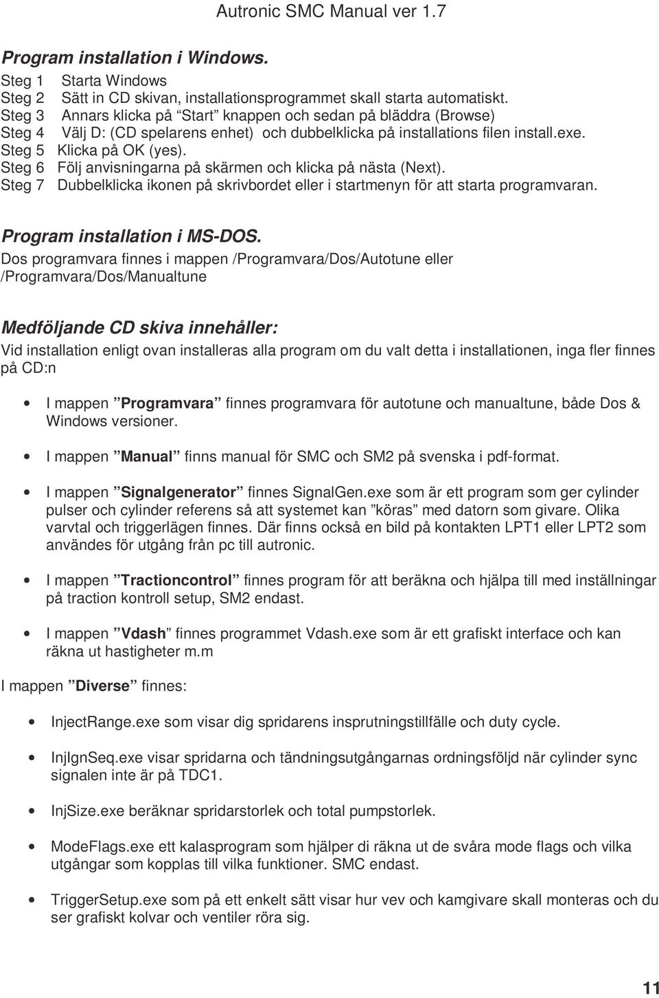 Steg 6 Följ anvisningarna på skärmen och klicka på nästa (Next). Steg 7 Dubbelklicka ikonen på skrivbordet eller i startmenyn för att starta programvaran. Program installation i MS-DOS.