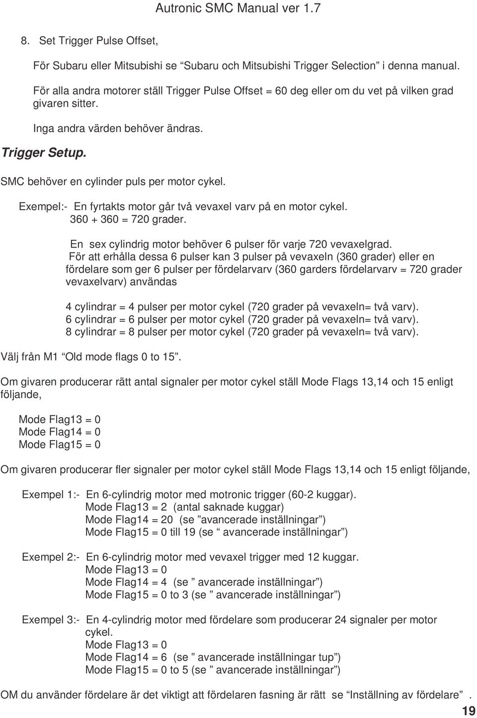 Exempel:- En fyrtakts motor går två vevaxel varv på en motor cykel. 360 + 360 = 720 grader. En sex cylindrig motor behöver 6 pulser för varje 720 vevaxelgrad.