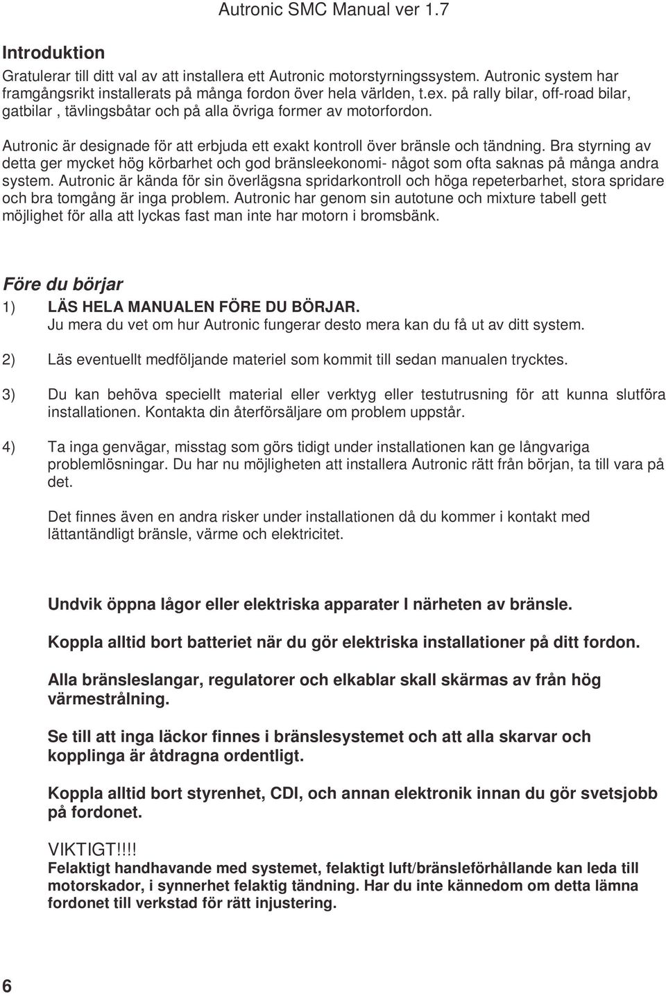 Autronic är designade för att erbjuda ett exakt kontroll över bränsle och tändning. Bra styrning av detta ger mycket hög körbarhet och god bränsleekonomi- något som ofta saknas på många andra system.