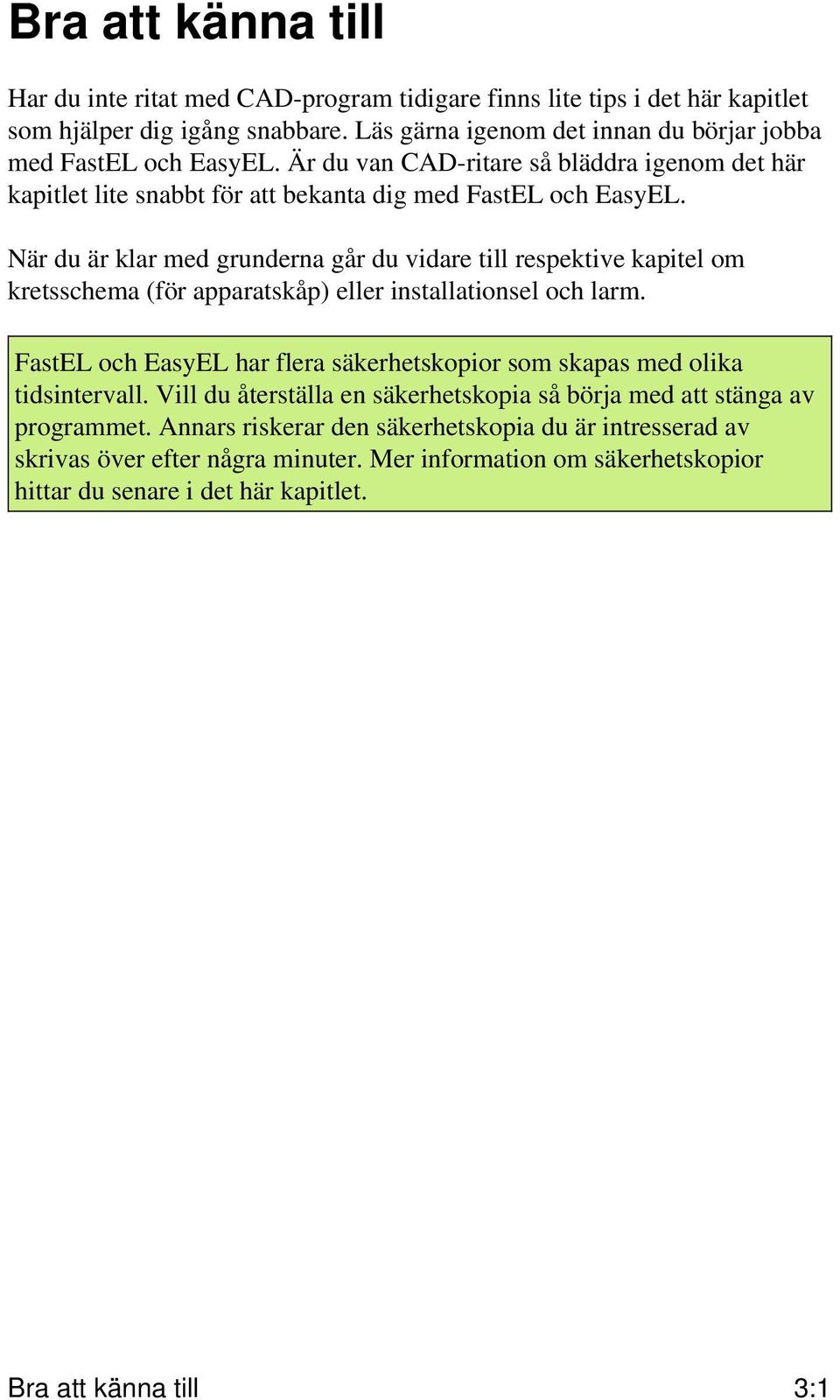 När du är klar med grunderna går du vidare till respektive kapitel om kretsschema (för apparatskåp) eller installationsel och larm.