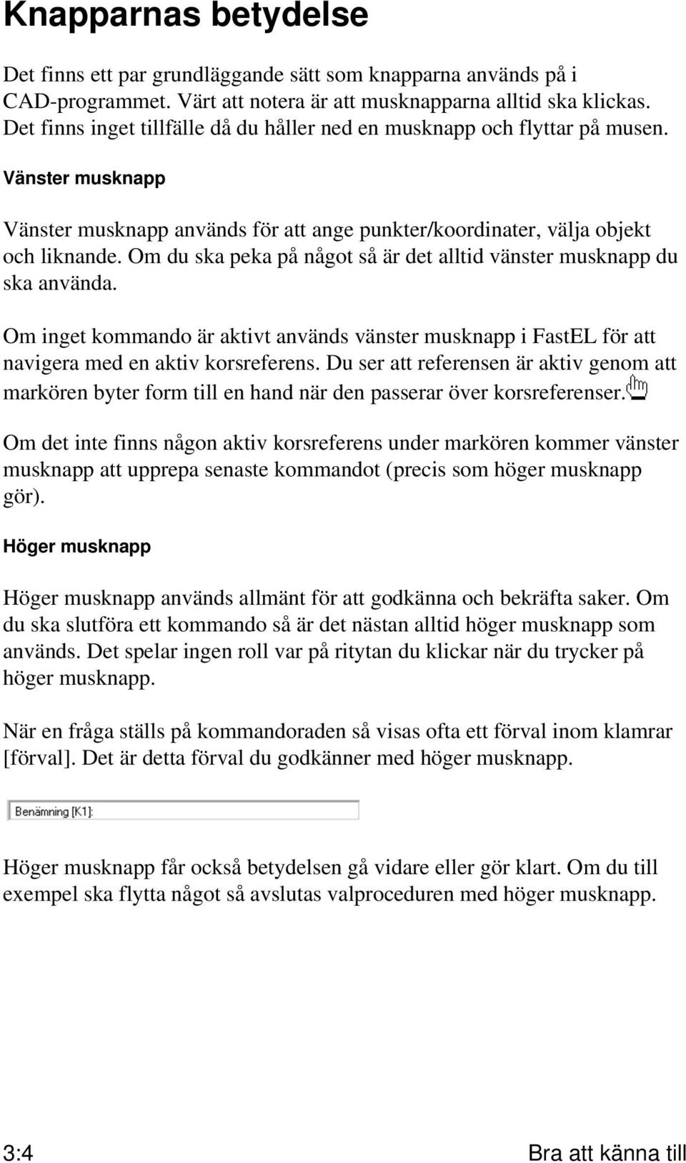 Om du ska peka på något så är det alltid vänster musknapp du ska använda. Om inget kommando är aktivt används vänster musknapp i FastEL för att navigera med en aktiv korsreferens.