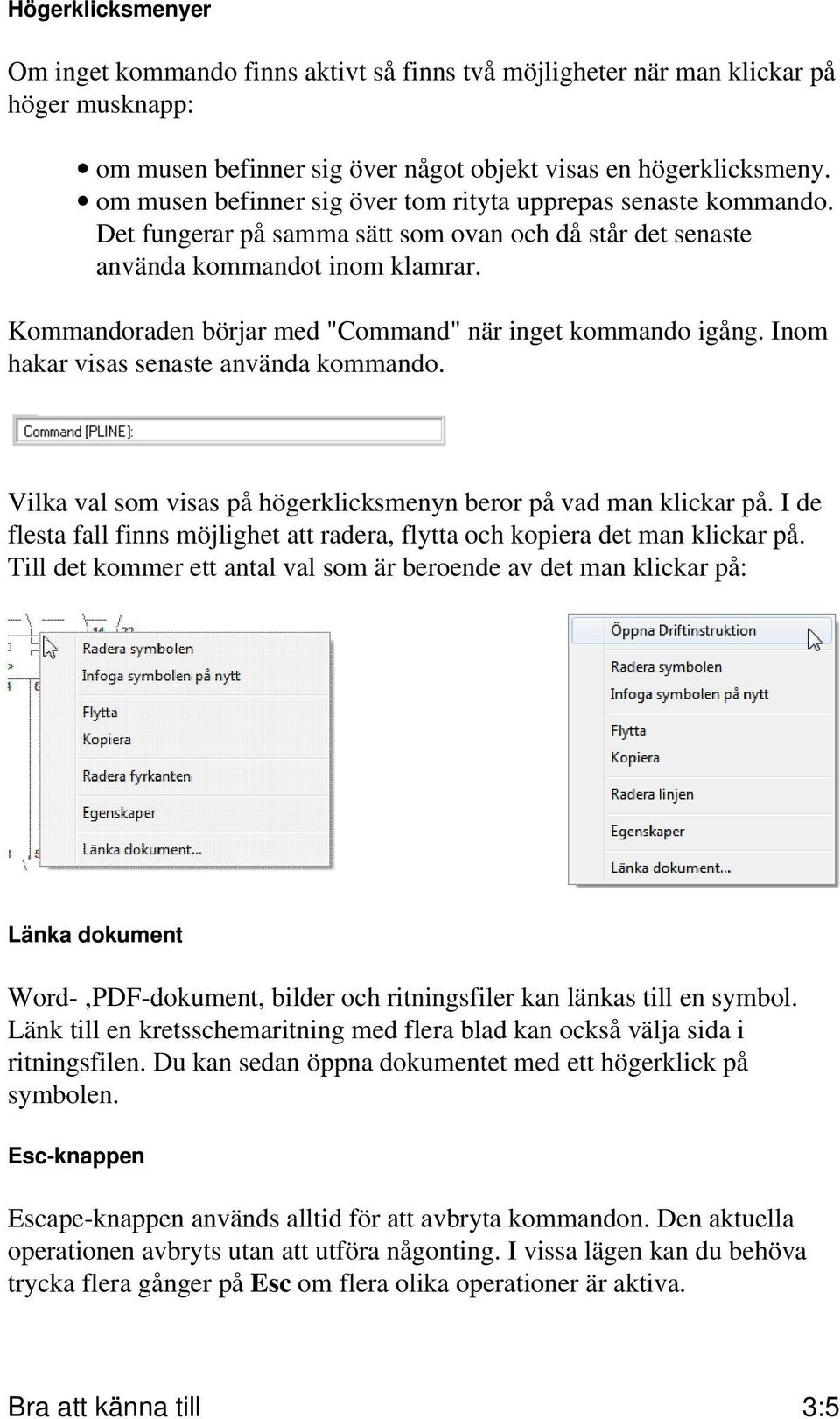 Kommandoraden börjar med "Command" när inget kommando igång. Inom hakar visas senaste använda kommando. Vilka val som visas på högerklicksmenyn beror på vad man klickar på.