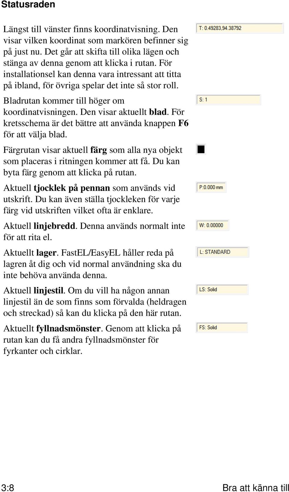 Bladrutan kommer till höger om koordinatvisningen. Den visar aktuellt blad. För kretsschema är det bättre att använda knappen F6 för att välja blad.