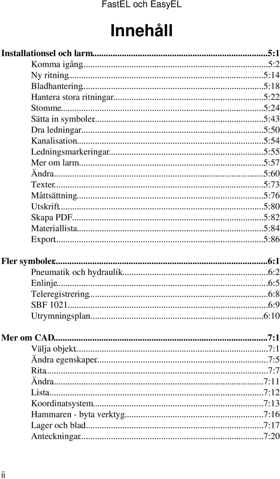 ..5:82 Materiallista...5:84 Export...5:86 Fler symboler...6:1 Pneumatik och hydraulik...6:2 Enlinje...6:5 Teleregistrering...6:8 SBF 1021...6:9 Utrymningsplan...6:10 Mer om CAD.