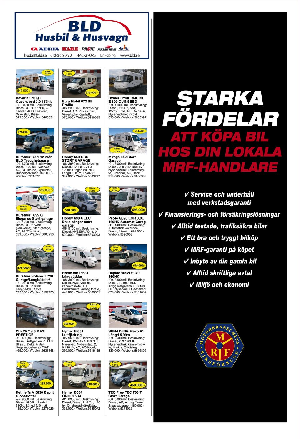 nyservad, AC, CD-stereo, Cykelställ, Dubbelgolv med. 375.000:- Webbnr:5271027 Eura Mobil 672 SB Profila -06. 2300 mil. Beskrivning: Diesel, AC, Pilote stolar, Vintertäcke förarhytt,. 375.000:- Webbnr:5288335 Hobby 650 GSC STORT GARAGE -06.