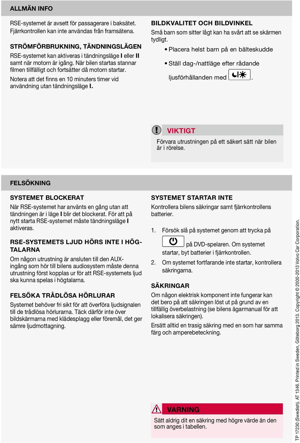 Notera att det finns en 10 minuters timer vid användning utan tändningsläge I. Bildkvalitet och bildvinkel Små barn som sitter lågt kan ha svårt att se skärmen tydligt.