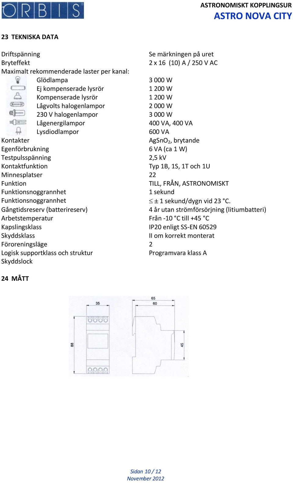 kv Kontaktfunktion Typ 1B, 1S, 1T och 1U Minnesplatser 22 Funktion TILL, FRÅN, ASTRONOMISKT Funktionsnoggrannhet 1 sekund Funktionsnoggrannhet ± 1 sekund/dygn vid 23 C.