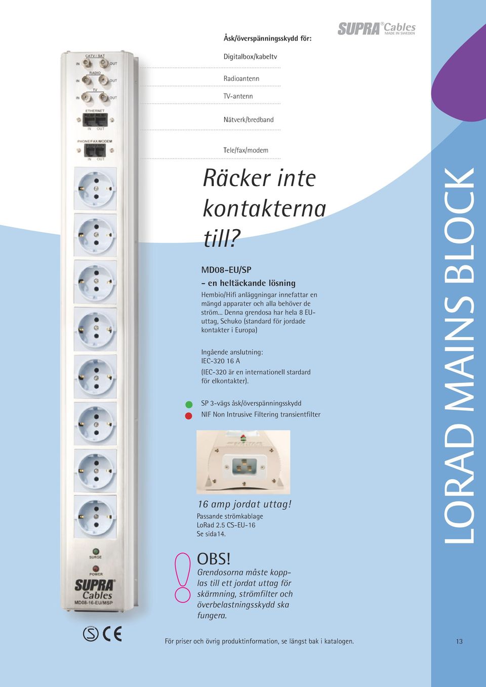 .. Denna grendosa har hela 8 EUuttag, Schuko (standard för jordade kontakter i Europa) Ingående anslutning: IEC-320 16 A (IEC-320 är en internationell stardard för elkontakter).