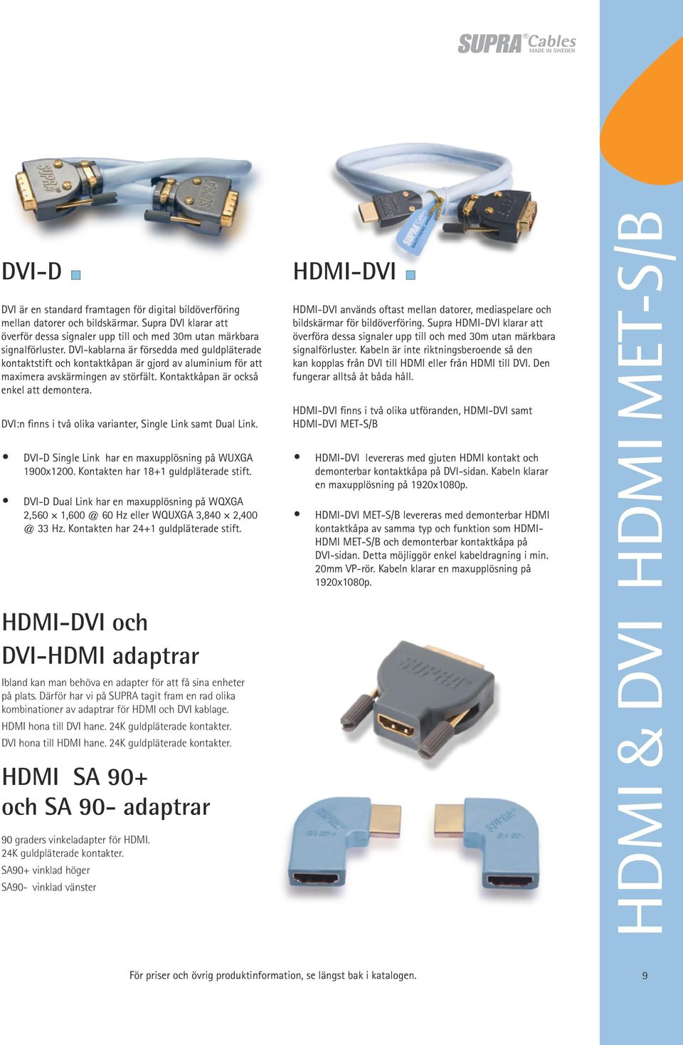 DVI:n finns i två olika varianter, Single Link samt Dual Link. DVI-D Single Link har en maxupplösning på WUXGA 1900x1200. Kontakten har 18+1 guldpläterade stift.