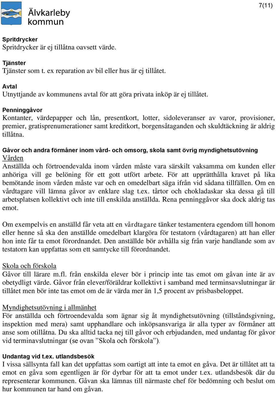 Penninggåvor Kontanter, värdepapper och lån, presentkort, lotter, sidoleveranser av varor, provisioner, premier, gratisprenumerationer samt kreditkort, borgensåtaganden och skuldtäckning är aldrig