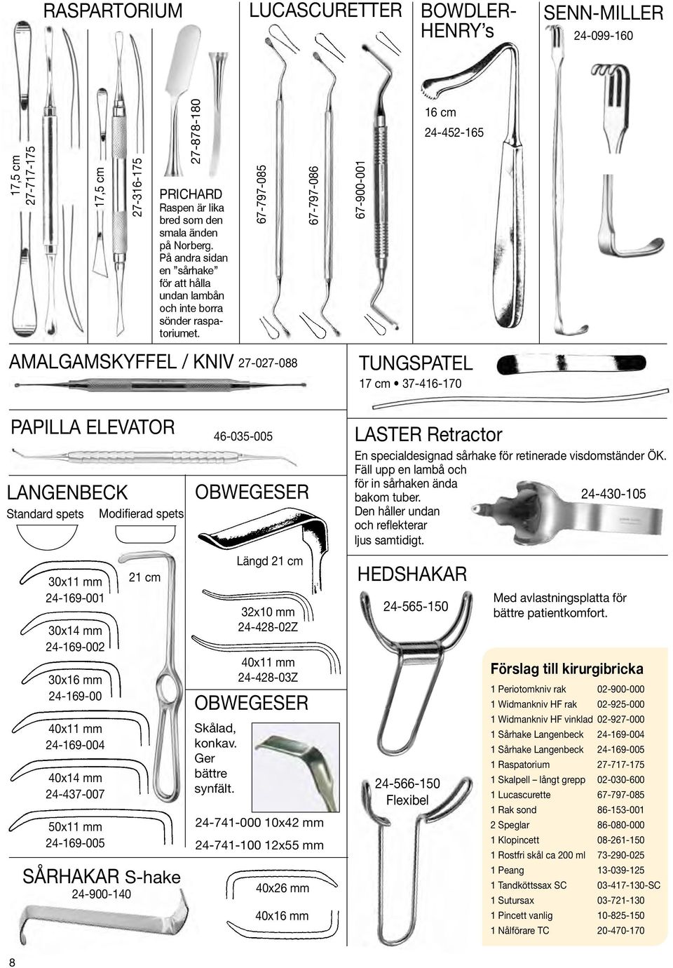 67-797-085 67-797-086 67-900-00 6 cm 24-452-65 amalgamskyffel / kniv 27-027-088 TUNGSPATEL 7 cm 37-46-70 PAPILLA ELEVATOR 46-035-005 Langenbeck Standard spets 30x mm 24-69-00 30x4 mm 24-69-002 30x6