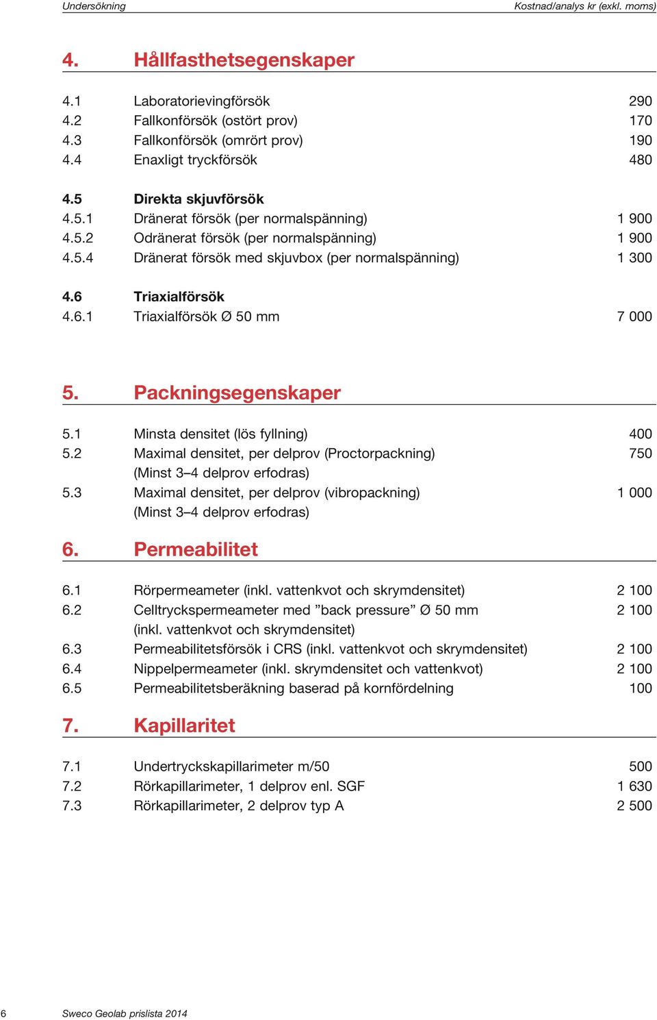 6 Triaxialförsök 4.6.1 Triaxialförsök Ø 50 mm 7 000 5. Packningsegenskaper 5.1 Minsta densitet (lös fyllning) 400 5.