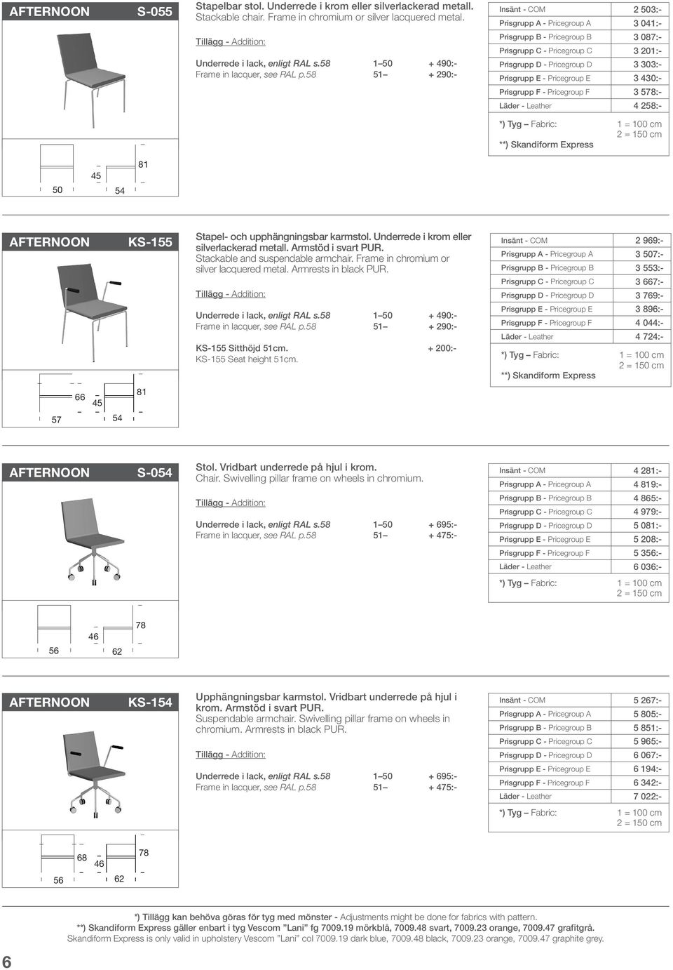 3 430:- Prisgrupp F - Pricegroup F 3 578:- Läder - Leather 4 258:- *) Tyg Fabric: **) Skandiform Express 1 = 100 cm 2 = 150 cm 50 54 81 AFTERNOON KS-155 Stapel- och upphängningsbar karmstol.