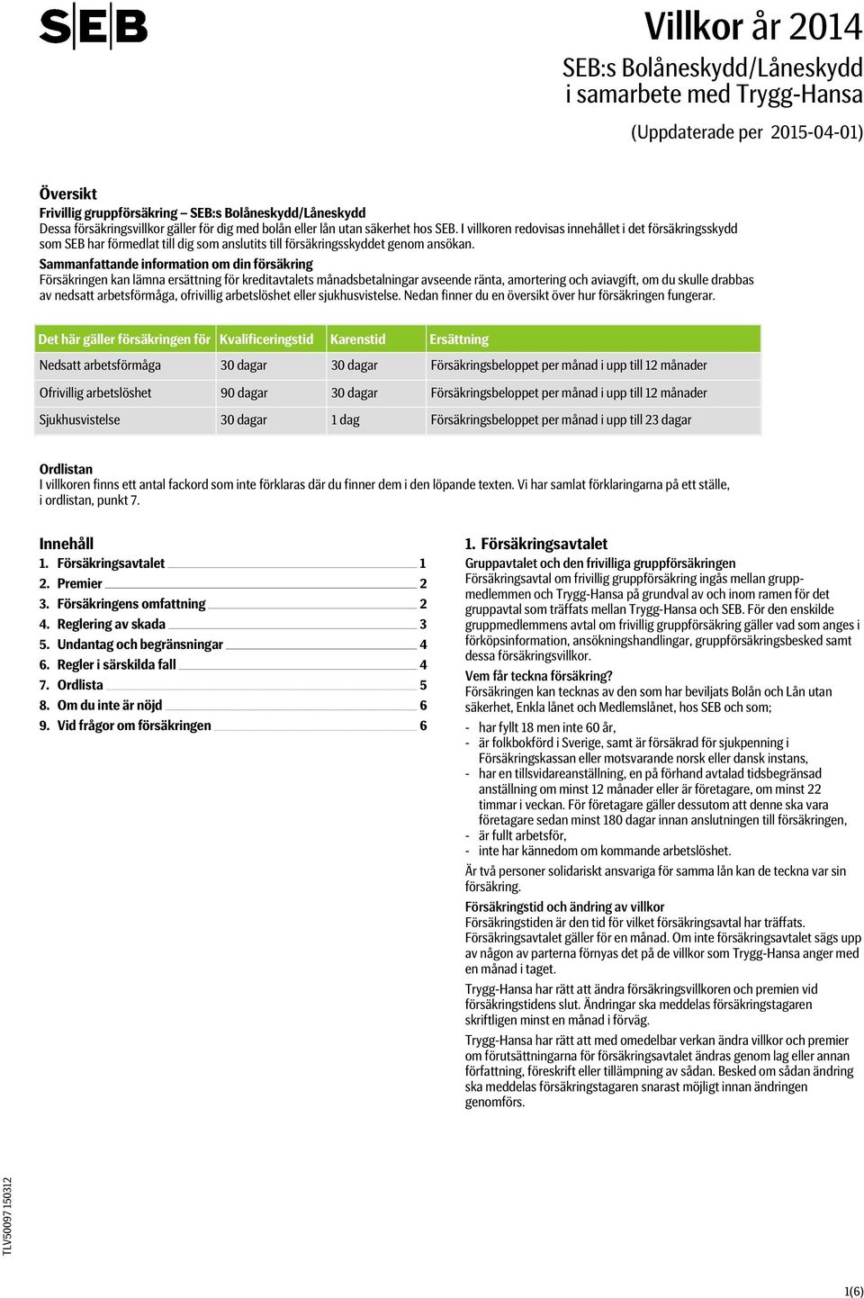 Sammanfattande information om din försäkring Försäkringen kan lämna ersättning för kreditavtalets månadsbetalningar avseende ränta, amortering och aviavgift, om du skulle drabbas av nedsatt