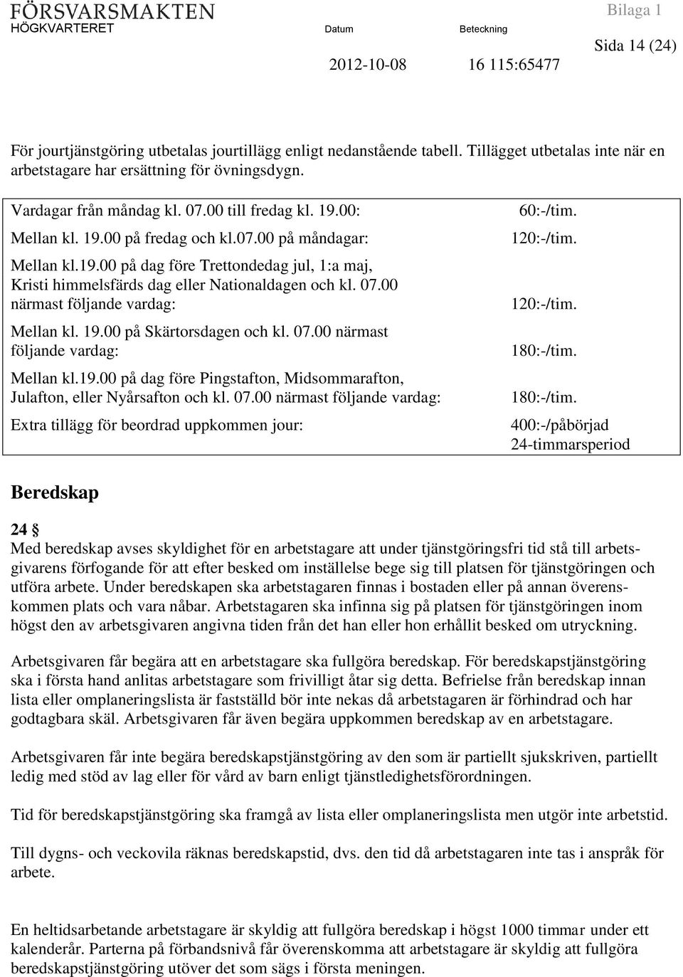 00 närmast följande vardag: Mellan kl. 19.00 på Skärtorsdagen och kl. 07.00 närmast följande vardag: Mellan kl.19.00 på dag före Pingstafton, Midsommarafton, Julafton, eller Nyårsafton och kl. 07.00 närmast följande vardag: Extra tillägg för beordrad uppkommen jour: 60:-/tim.