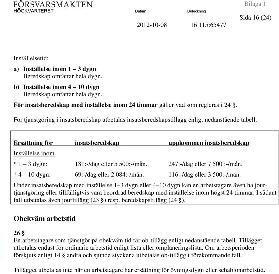 Ersättning för insatsberedskap uppkommen insatsberedskap Inställelse inom * 1 3 dygn: 181:-/dag eller 5 500:-/mån. 247:-/dag eller 7 500 :-/mån. * 4 10 dygn: 69:-/dag eller 2 084:-/mån.