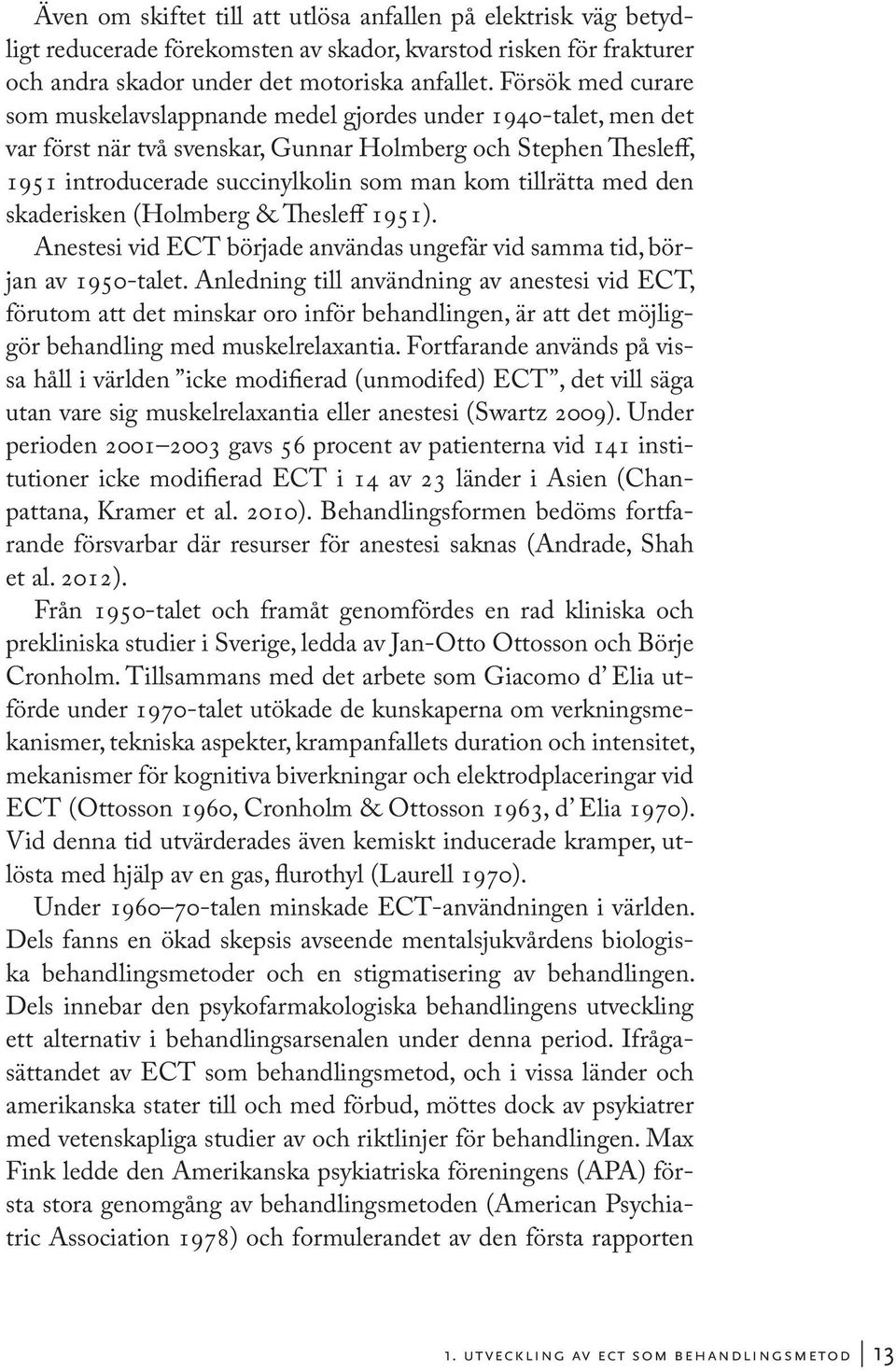 tillrätta med den skaderisken (Holmberg & Thesleff 1951). Anestesi vid ECT började användas ungefär vid samma tid, början av 1950-talet.