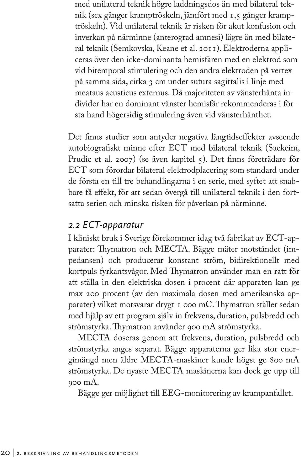 Elektroderna appliceras över den icke-dominanta hemisfären med en elektrod som vid bitemporal stimulering och den andra elektroden på vertex på samma sida, cirka 3 cm under sutura sagittalis i linje