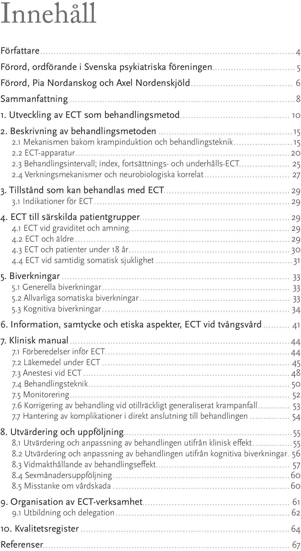 4 Verkningsmekanismer och neurobiologiska korrelat... 27 3. Tillstånd som kan behandlas med ECT...29 3.1 Indikationer för ECT...29 4. ECT till särskilda patientgrupper...29 4.1 ECT vid graviditet och amning.