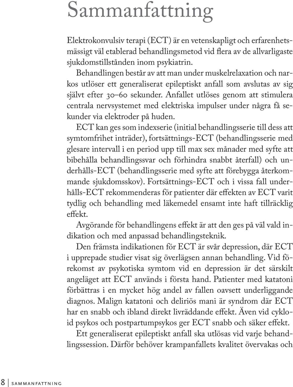 Anfallet utlöses genom att stimulera centrala nervsystemet med elektriska impulser under några få sekunder via elektroder på huden.