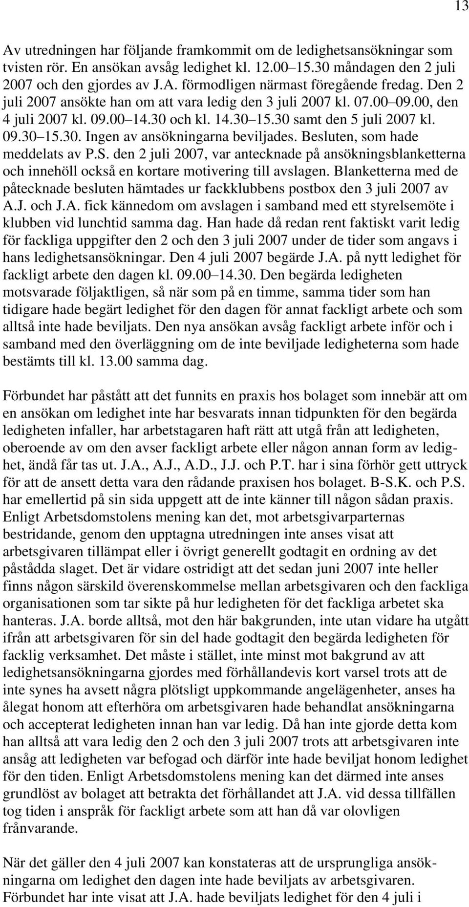 Besluten, som hade meddelats av P.S. den 2 juli 2007, var antecknade på ansökningsblanketterna och innehöll också en kortare motivering till avslagen.