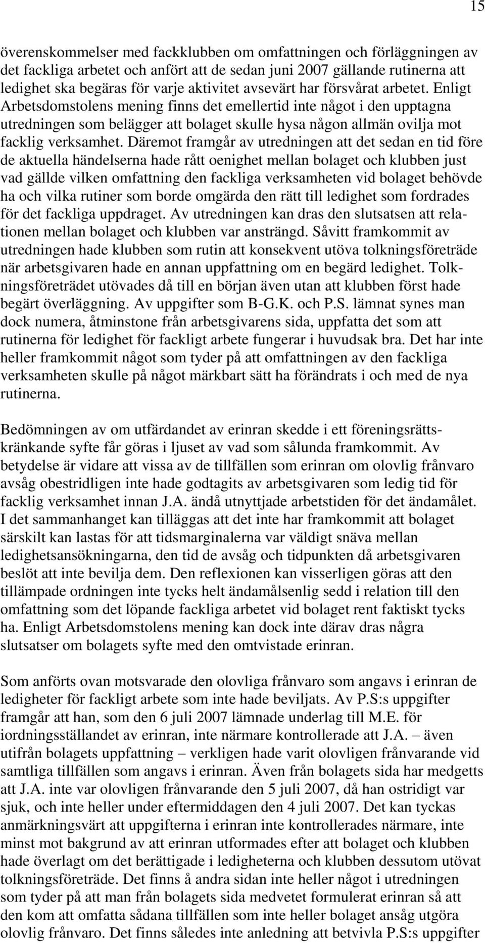 Enligt Arbetsdomstolens mening finns det emellertid inte något i den upptagna utredningen som belägger att bolaget skulle hysa någon allmän ovilja mot facklig verksamhet.