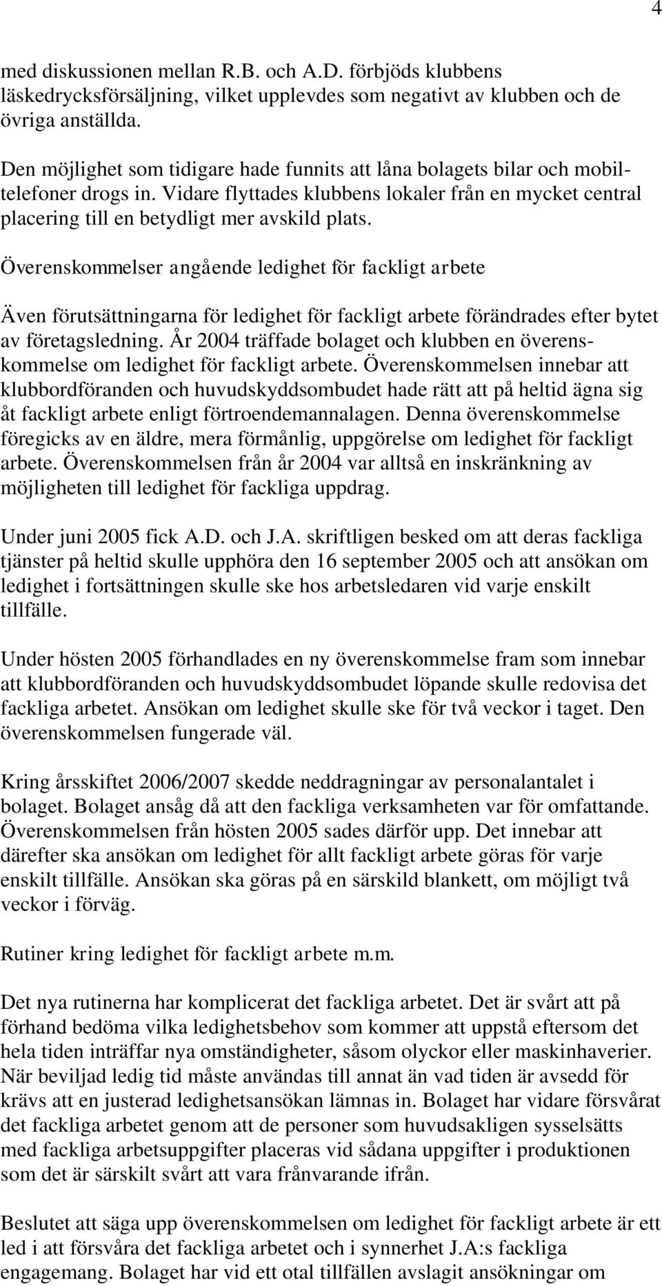 Överenskommelser angående ledighet för fackligt arbete Även förutsättningarna för ledighet för fackligt arbete förändrades efter bytet av företagsledning.