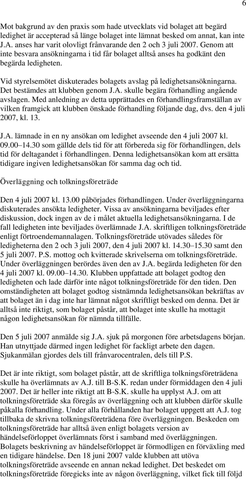 Vid styrelsemötet diskuterades bolagets avslag på ledighetsansökningarna. Det bestämdes att klubben genom J.A. skulle begära förhandling angående avslagen.