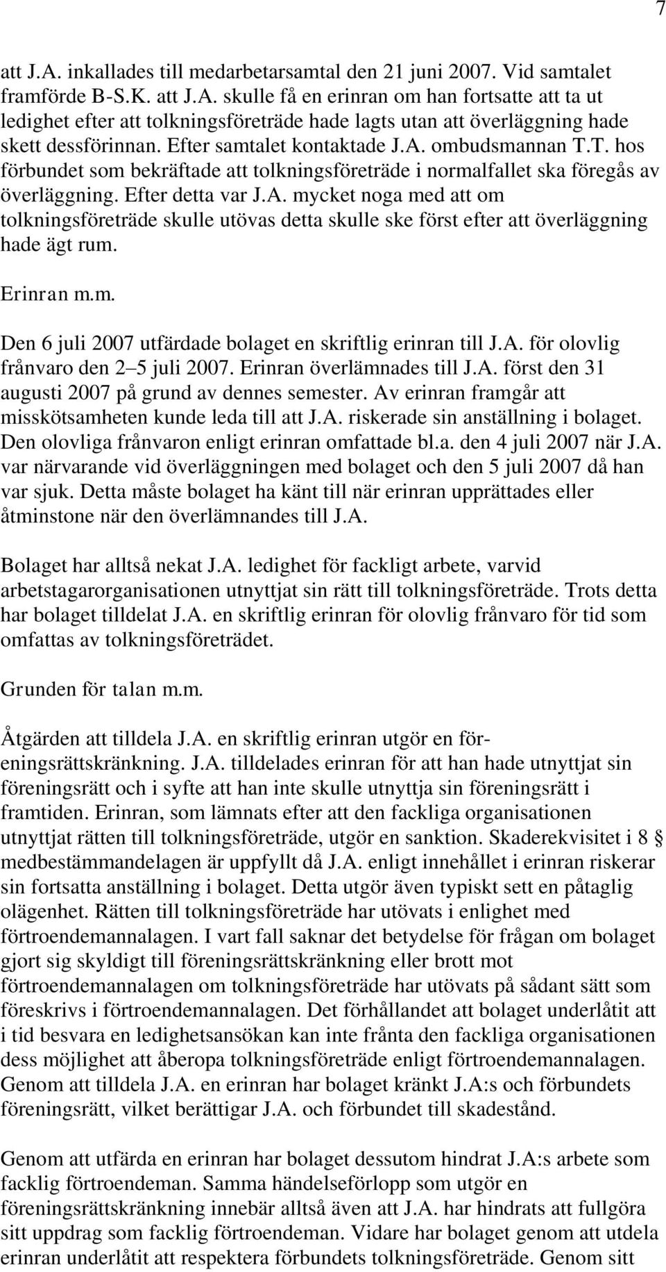 Erinran m.m. Den 6 juli 2007 utfärdade bolaget en skriftlig erinran till J.A. för olovlig frånvaro den 2 5 juli 2007. Erinran överlämnades till J.A. först den 31 augusti 2007 på grund av dennes semester.