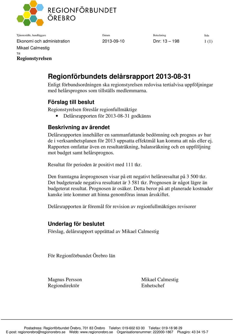 Förslag till beslut Regionstyrelsen föreslår regionfullmäktige Delårsrapporten för 2013-08-31 godkänns Beskrivning av ärendet Delårsrapporten innehåller en sammanfattande bedömning och prognos av hur