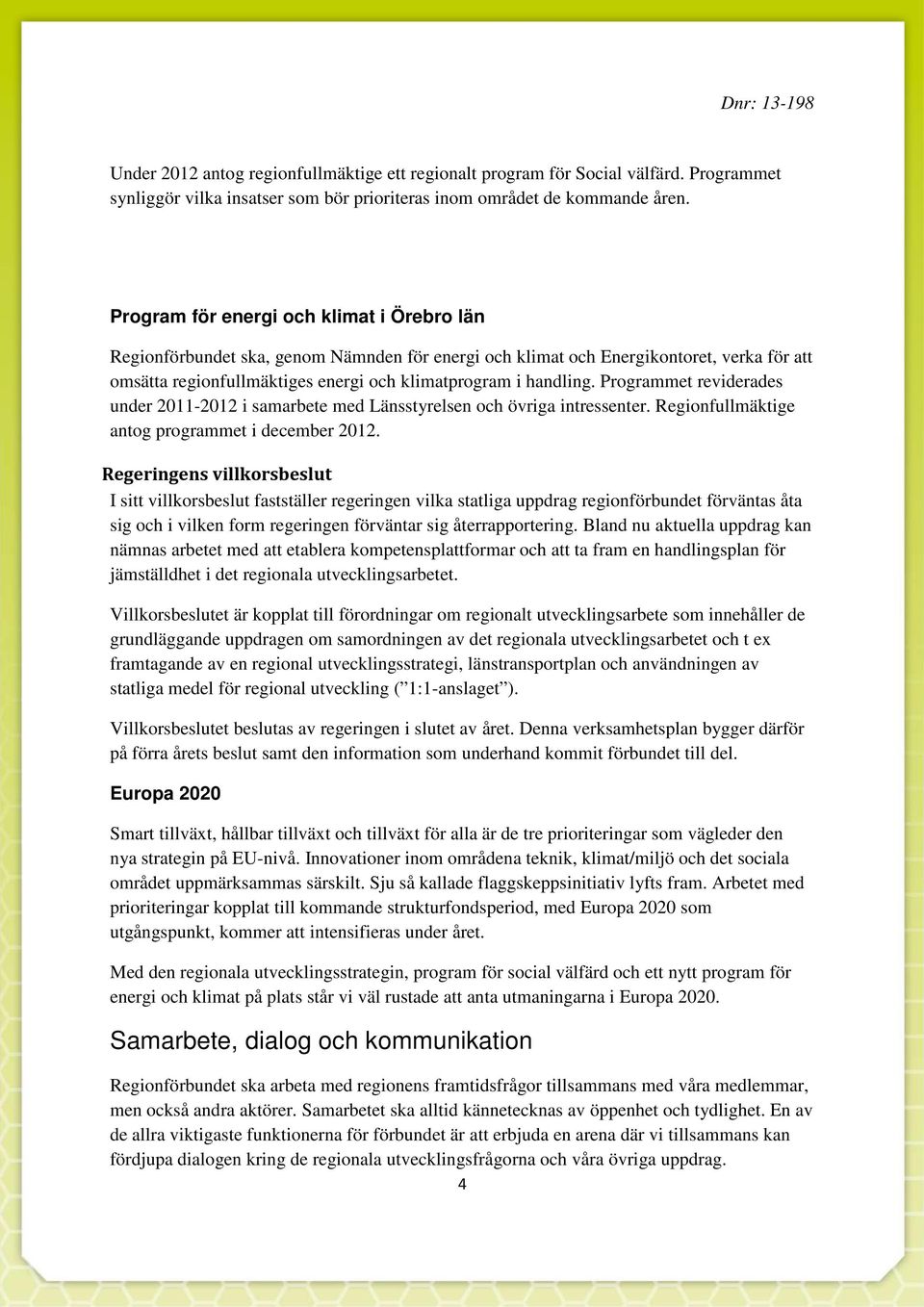 Programmet reviderades under 2011-2012 i samarbete med Länsstyrelsen och övriga intressenter. Regionfullmäktige antog programmet i december 2012.