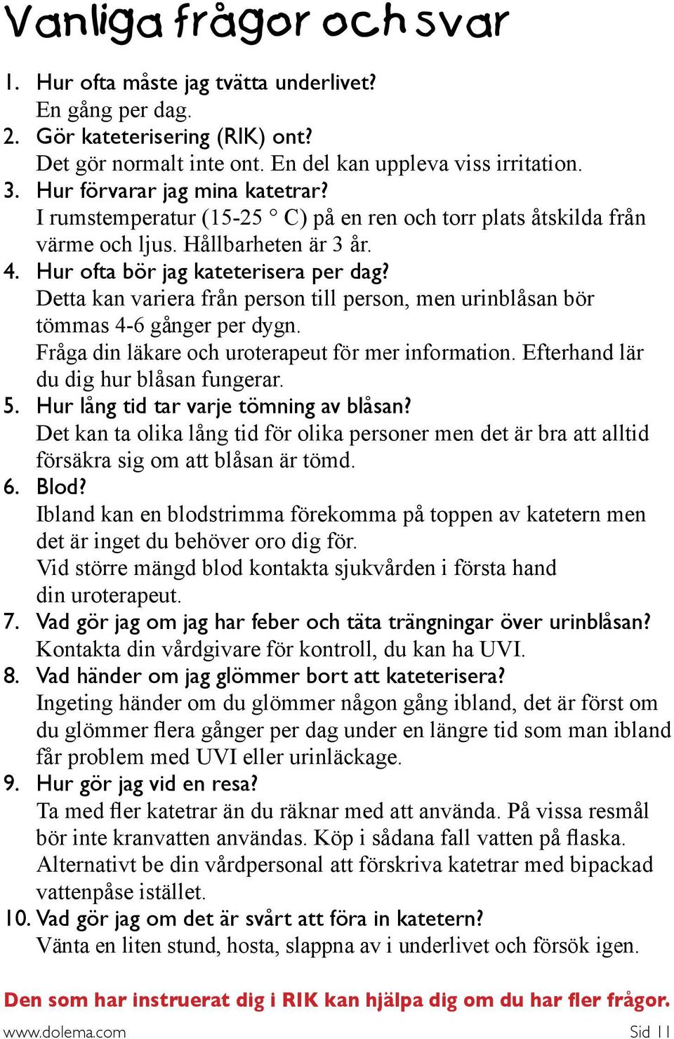 Detta kan variera från person till person, men urinblåsan bör tömmas 4-6 gånger per dygn. Fråga din läkare och uroterapeut för mer information. Efterhand lär du dig hur blåsan fungerar. 5.