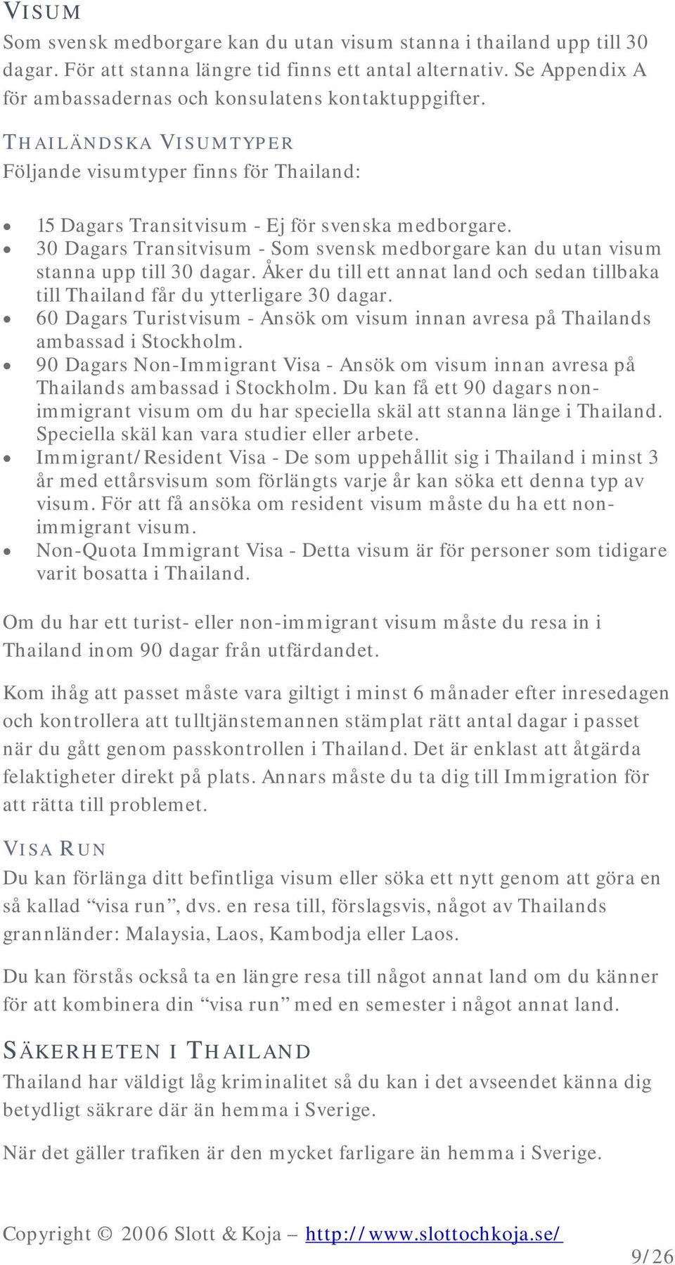 30 Dagars Transitvisum - Som svensk medborgare kan du utan visum stanna upp till 30 dagar. Åker du till ett annat land och sedan tillbaka till Thailand får du ytterligare 30 dagar.