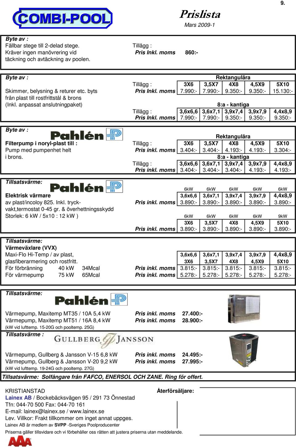 anpassat anslutningpaket) 8:a - kantiga Tillägg : 3,6x6,6 3,6x7,1 3,9x7,4 3,9x7,9 4,4x8,9 Pris Inkl. moms 7.990:- 7.990:- 9.350:- 9.