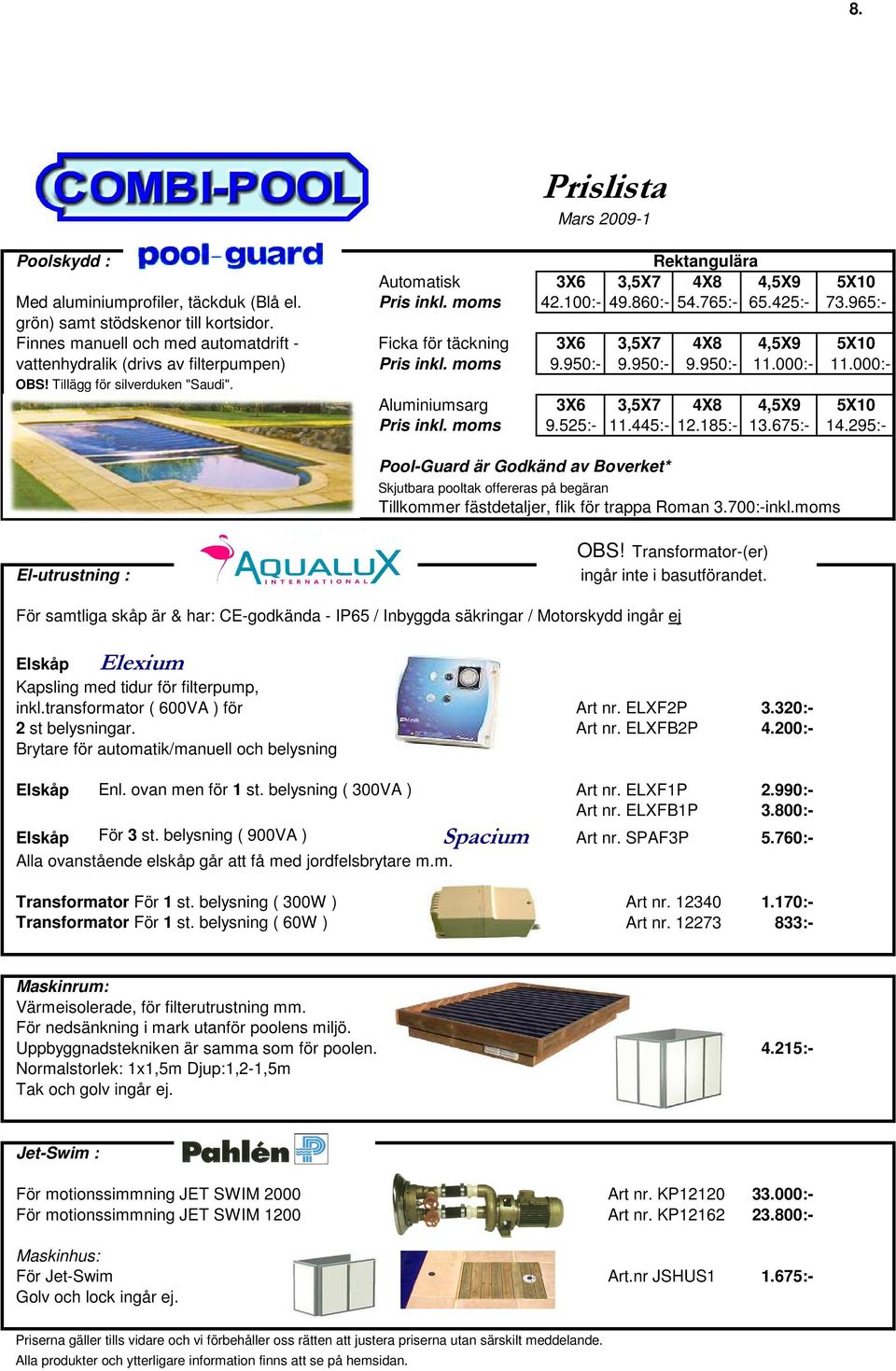 000:- 11.000:- OBS! Tillägg för silverduken "Saudi". Aluminiumsarg 3X6 3,5X7 4X8 4,5X9 5X10 Pris inkl. moms 9.525:- 11.445:- 12.185:- 13.675:- 14.