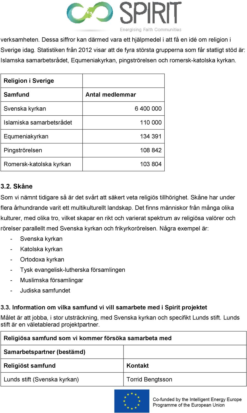 Religion i Sverige Samfund Antal medlemmar Svenska kyrkan 6 400 000 Islamiska samarbetsrådet 110 000 Equmeniakyrkan 134 391 Pingströrelsen 108 842 