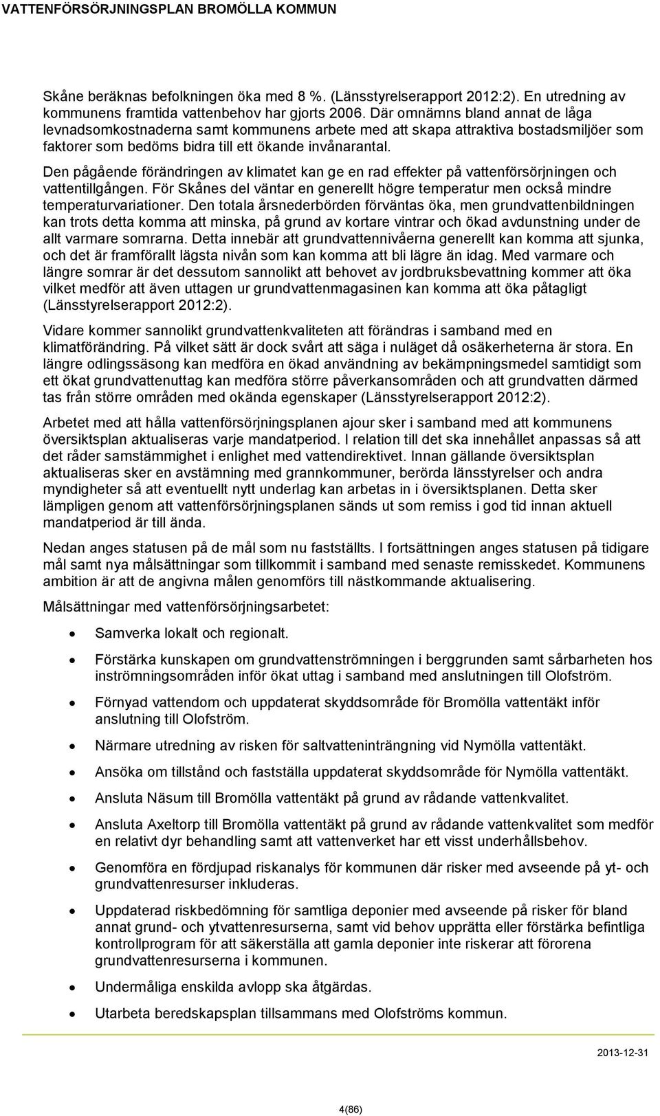 Den pågående förändringen av klimatet kan ge en rad effekter på vattenförsörjningen och vattentillgången. För Skånes del väntar en generellt högre temperatur men också mindre temperaturvariationer.