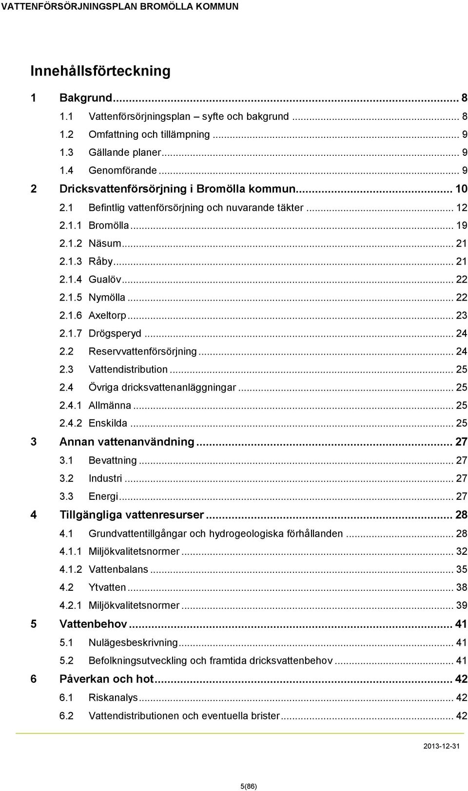 .. 22 2.1.6 Axeltorp... 23 2.1.7 Drögsperyd... 24 2.2 Reservvattenförsörjning... 24 2.3 Vattendistribution... 25 2.4 Övriga dricksvattenanläggningar... 25 2.4.1 Allmänna... 25 2.4.2 Enskilda.