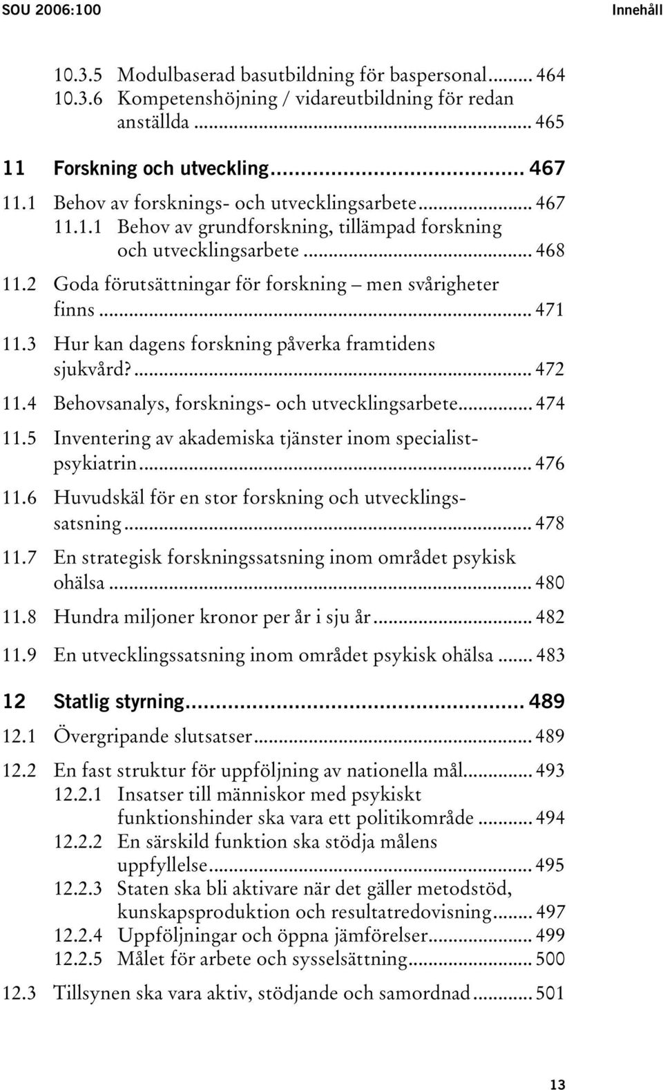 .. 471 11.3 Hur kan dagens forskning påverka framtidens sjukvård?... 472 11.4 Behovsanalys, forsknings- och utvecklingsarbete... 474 11.5 Inventering av akademiska tjänster inom specialistpsykiatrin.