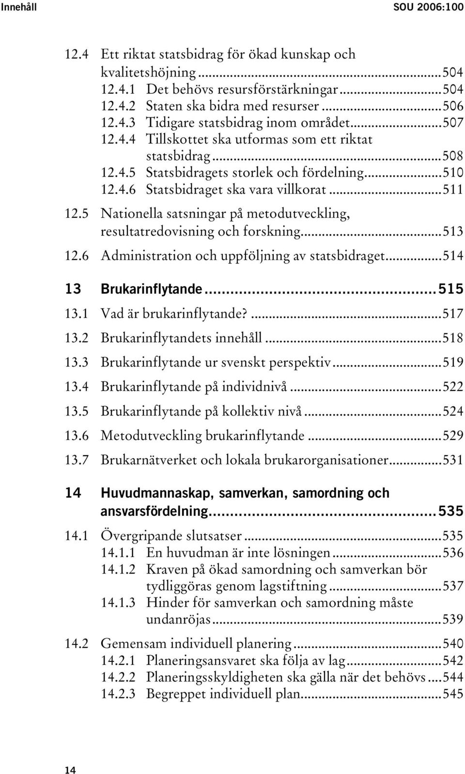 5 Nationella satsningar på metodutveckling, resultatredovisning och forskning...513 12.6 Administration och uppföljning av statsbidraget...514 13 Brukarinflytande...515 13.1 Vad är brukarinflytande?