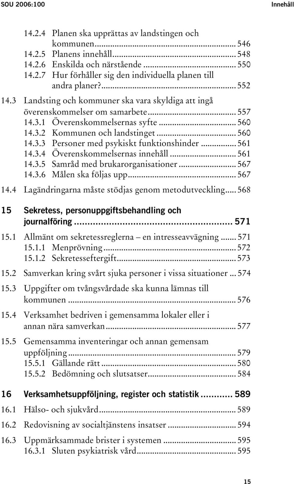 .. 561 14.3.4 Överenskommelsernas innehåll... 561 14.3.5 Samråd med brukarorganisationer... 567 14.3.6 Målen ska följas upp... 567 14.4 Lagändringarna måste stödjas genom metodutveckling.