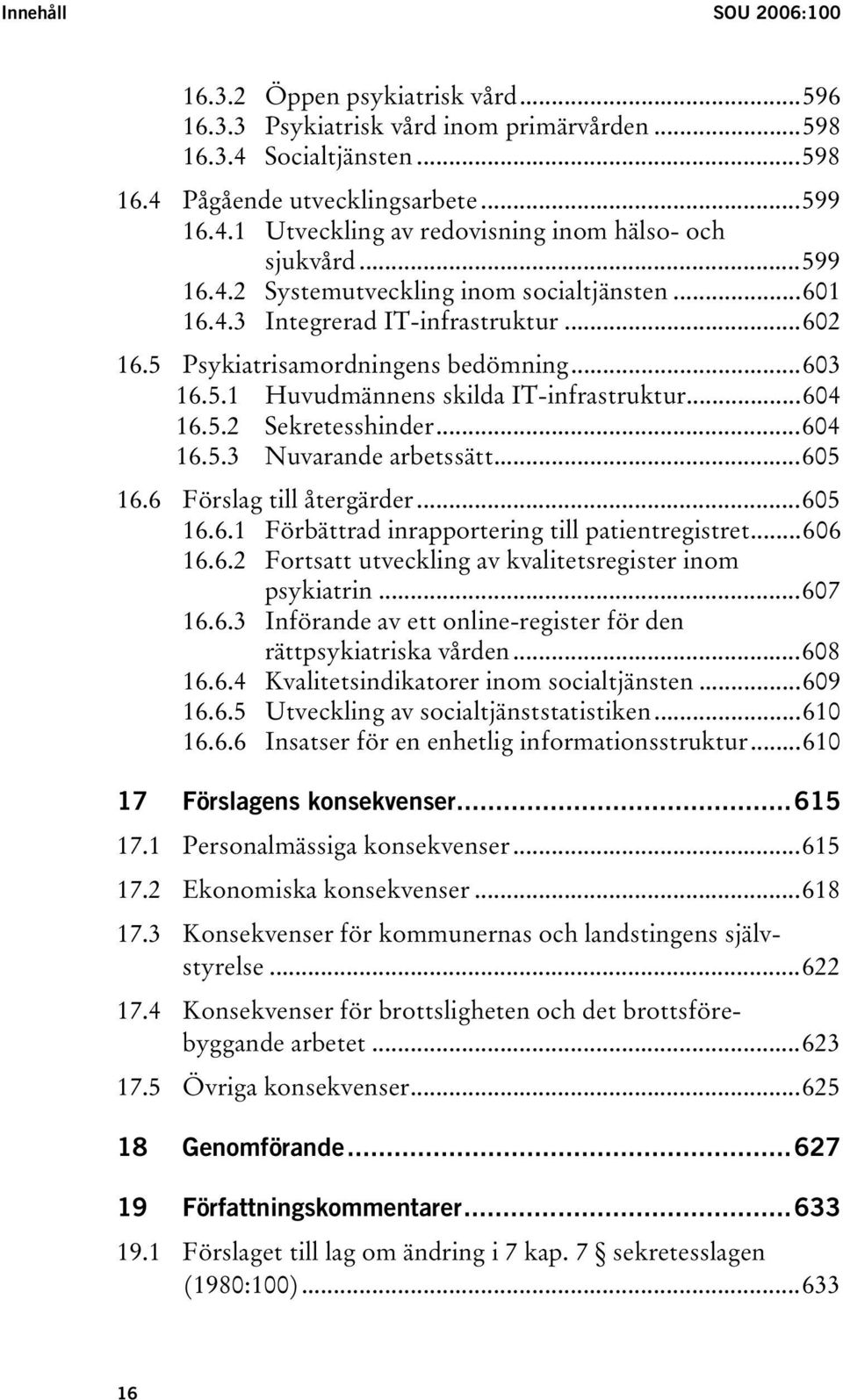 ..604 16.5.3 Nuvarande arbetssätt...605 16.6 Förslag till återgärder...605 16.6.1 Förbättrad inrapportering till patientregistret...606 16.6.2 Fortsatt utveckling av kvalitetsregister inom psykiatrin.