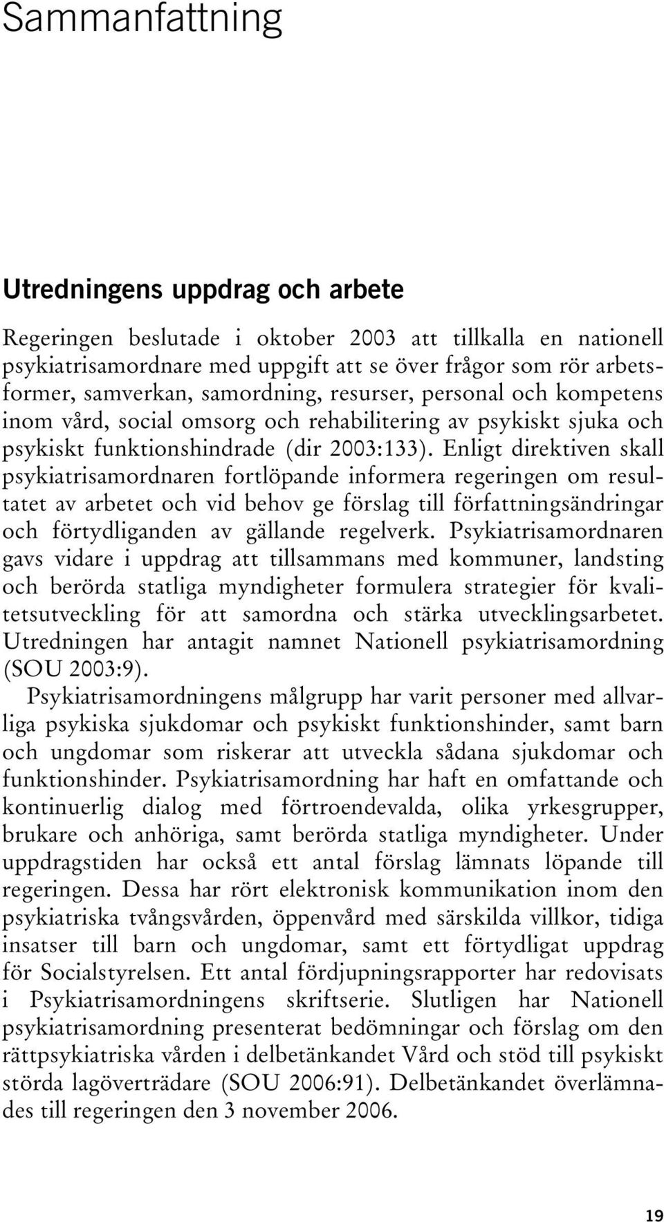 Enligt direktiven skall psykiatrisamordnaren fortlöpande informera regeringen om resultatet av arbetet och vid behov ge förslag till författningsändringar och förtydliganden av gällande regelverk.