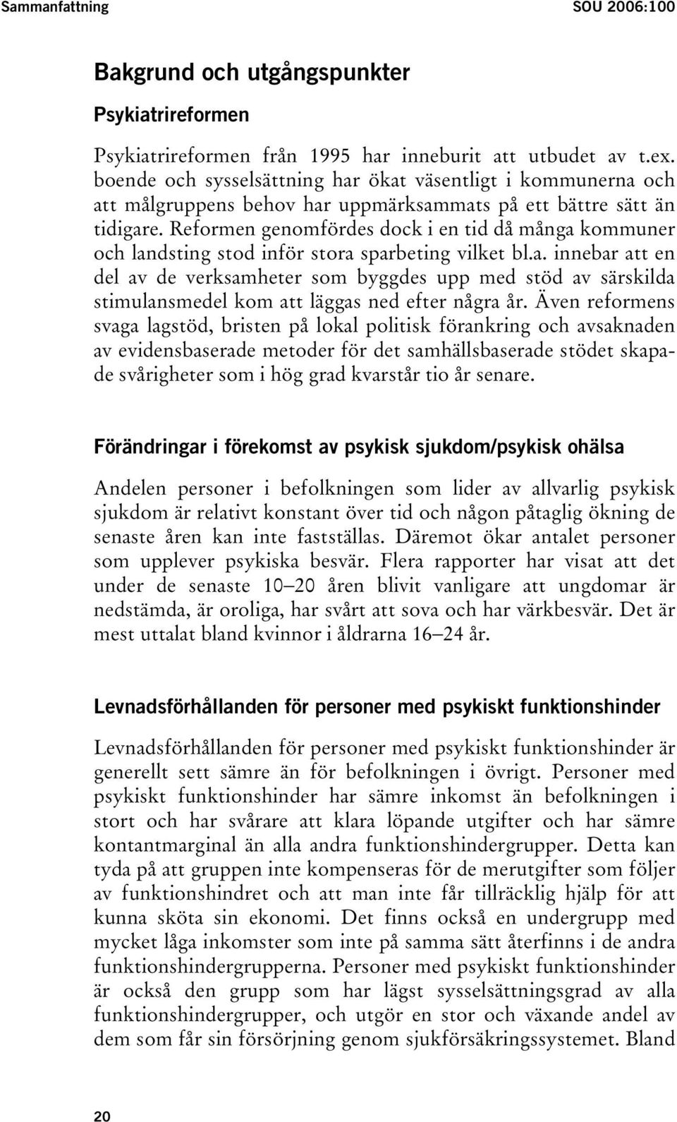 Reformen genomfördes dock i en tid då många kommuner och landsting stod inför stora sparbeting vilket bl.a. innebar att en del av de verksamheter som byggdes upp med stöd av särskilda stimulansmedel kom att läggas ned efter några år.