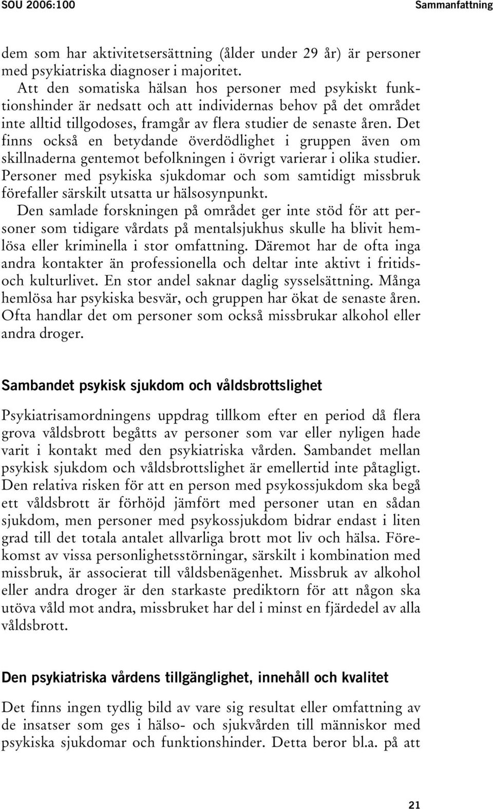 Det finns också en betydande överdödlighet i gruppen även om skillnaderna gentemot befolkningen i övrigt varierar i olika studier.