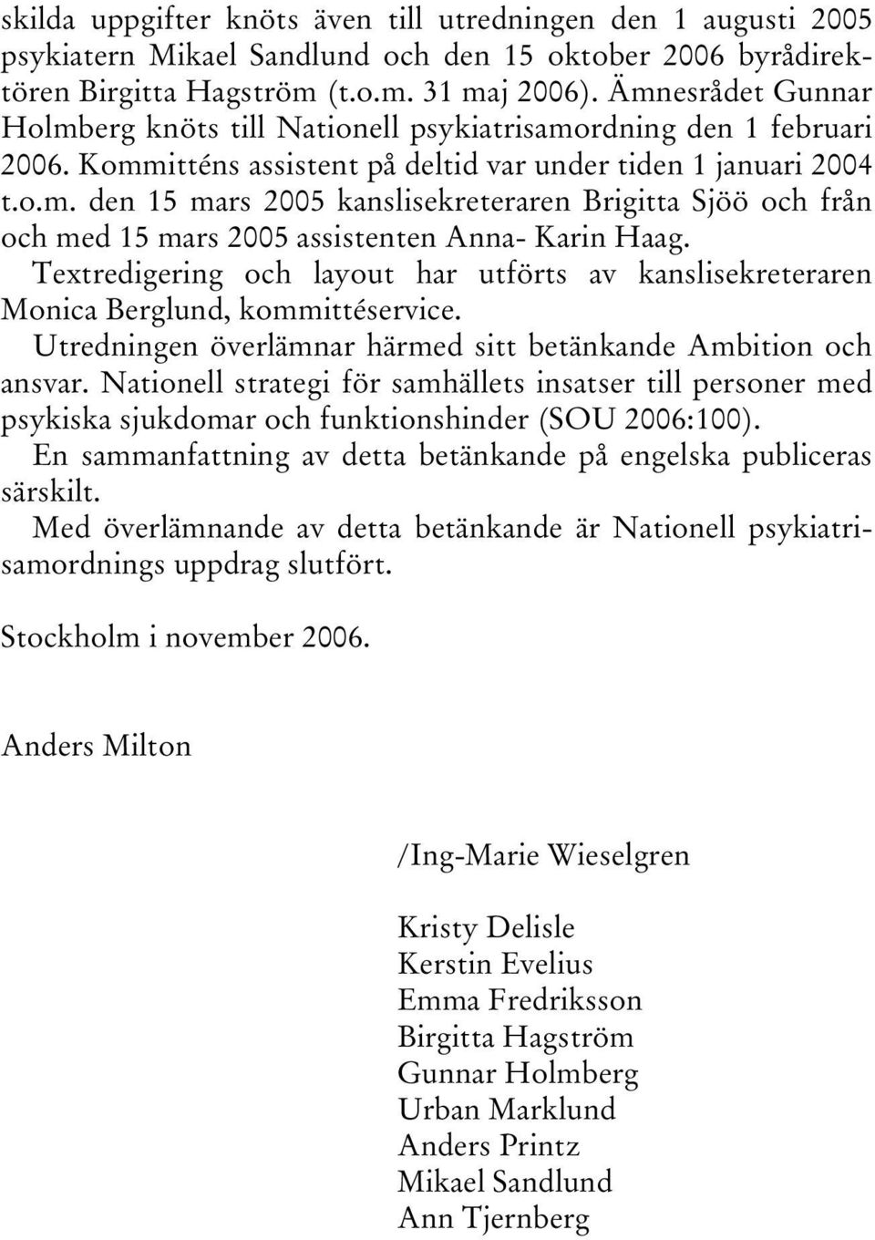 Textredigering och layout har utförts av kanslisekreteraren Monica Berglund, kommittéservice. Utredningen överlämnar härmed sitt betänkande Ambition och ansvar.