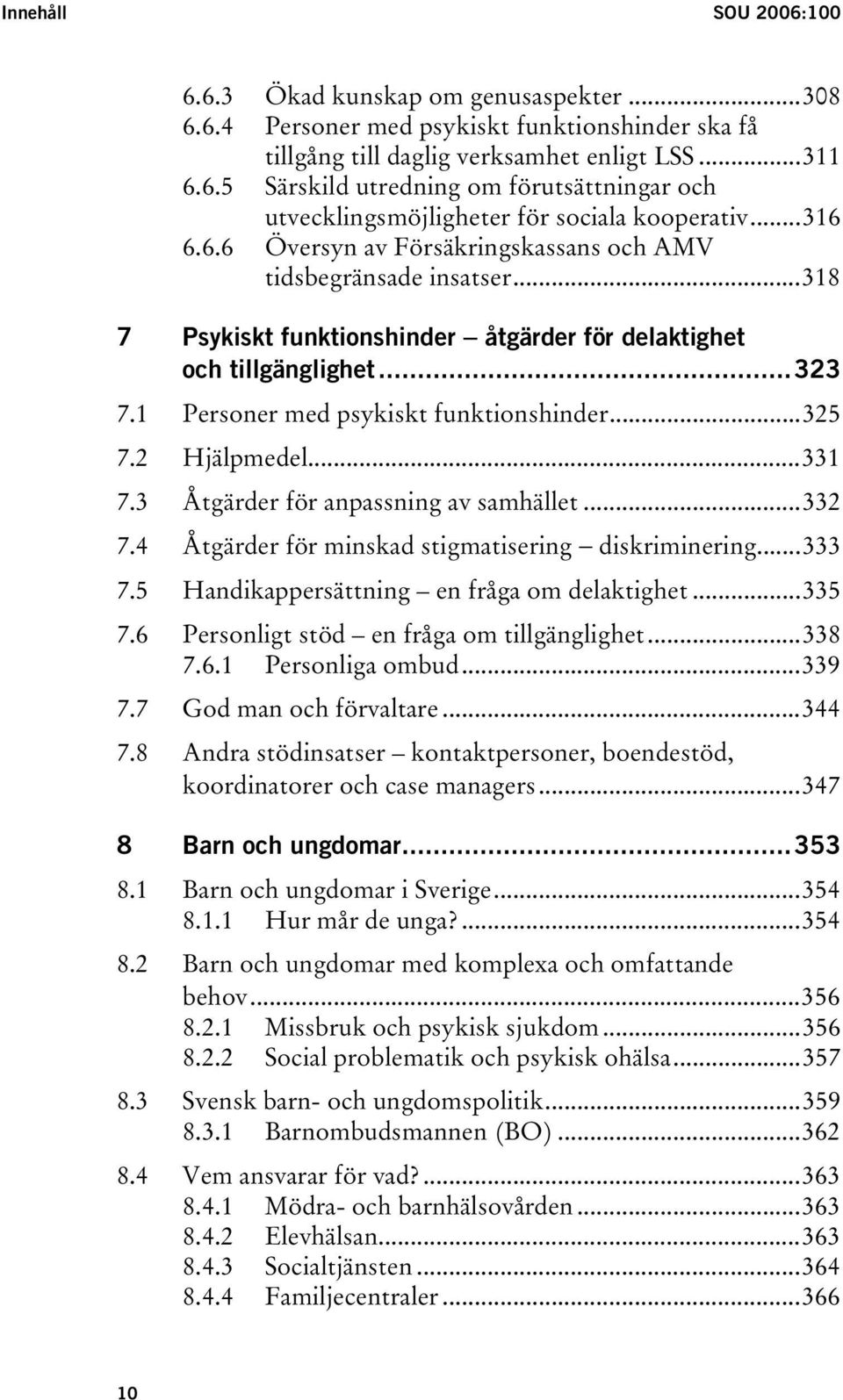 ..325 7.2 Hjälpmedel...331 7.3 Åtgärder för anpassning av samhället...332 7.4 Åtgärder för minskad stigmatisering diskriminering...333 7.5 Handikappersättning en fråga om delaktighet...335 7.